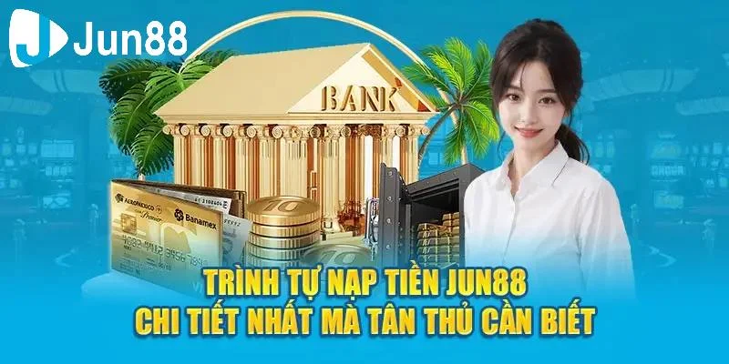Quy trình hướng dẫn nạp tiền chi tiết tại Jun88